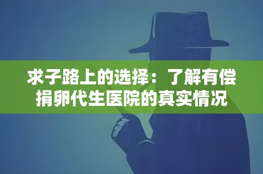 求子路上的选择:了解有偿捐卵代生医院的真实情况 求子路上的选择:了解有偿捐卵代生医院的真实情况